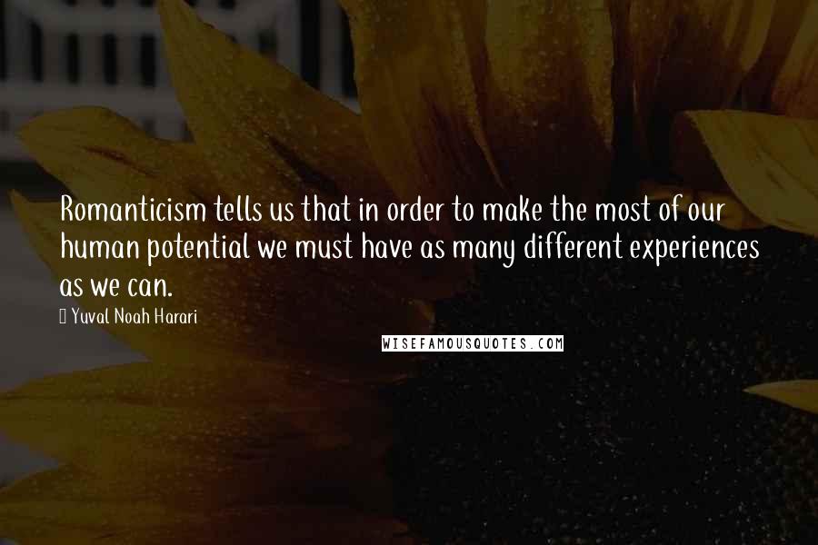 Yuval Noah Harari Quotes: Romanticism tells us that in order to make the most of our human potential we must have as many different experiences as we can.