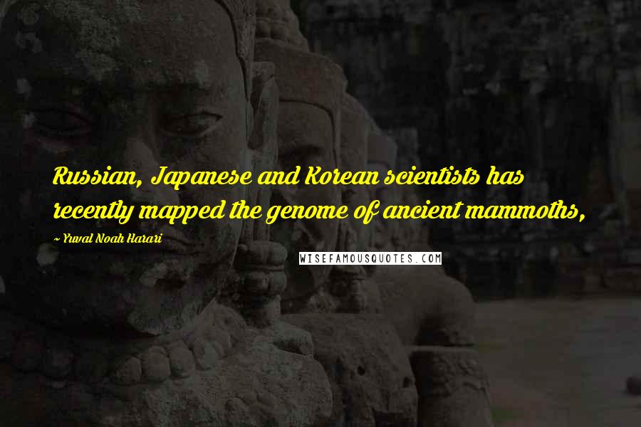 Yuval Noah Harari Quotes: Russian, Japanese and Korean scientists has recently mapped the genome of ancient mammoths,