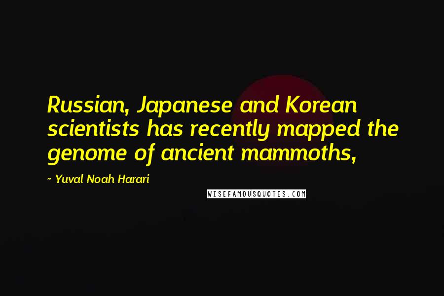 Yuval Noah Harari Quotes: Russian, Japanese and Korean scientists has recently mapped the genome of ancient mammoths,