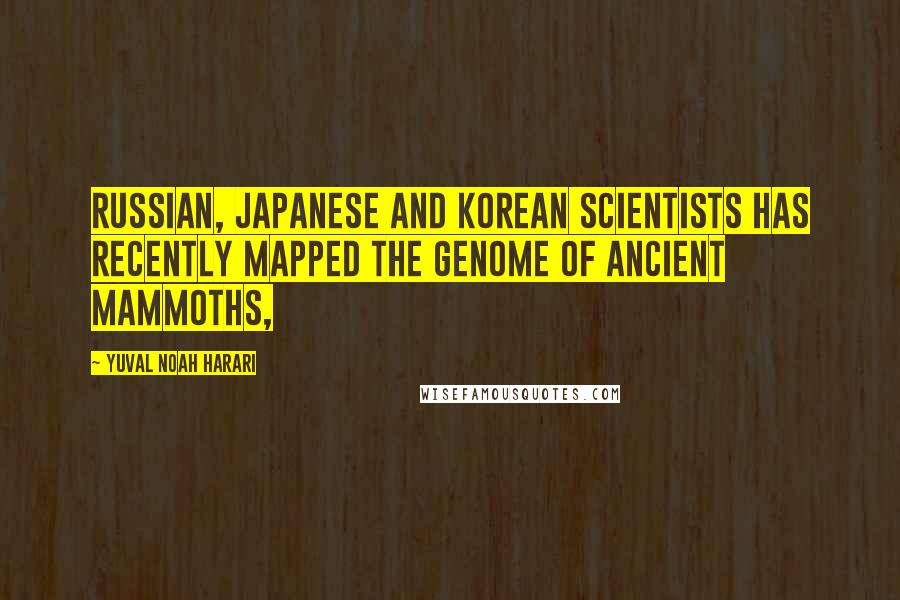 Yuval Noah Harari Quotes: Russian, Japanese and Korean scientists has recently mapped the genome of ancient mammoths,
