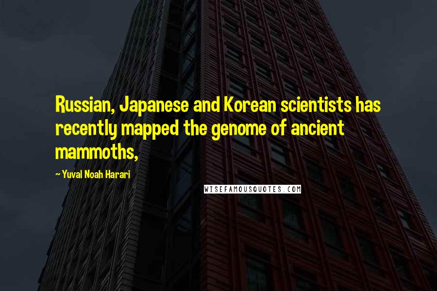 Yuval Noah Harari Quotes: Russian, Japanese and Korean scientists has recently mapped the genome of ancient mammoths,