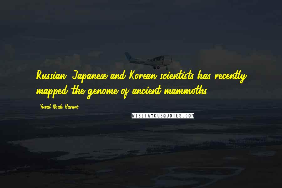 Yuval Noah Harari Quotes: Russian, Japanese and Korean scientists has recently mapped the genome of ancient mammoths,
