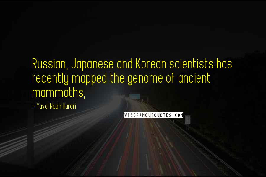 Yuval Noah Harari Quotes: Russian, Japanese and Korean scientists has recently mapped the genome of ancient mammoths,
