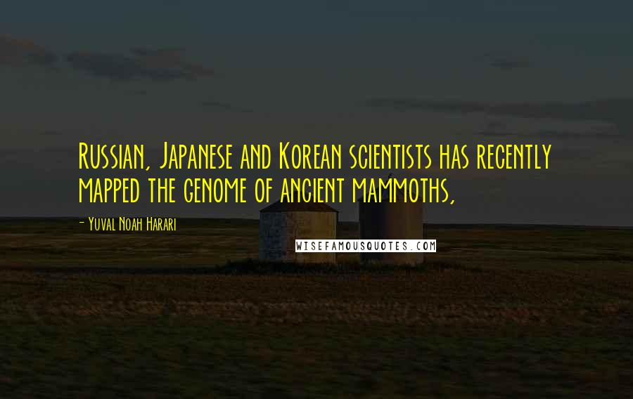 Yuval Noah Harari Quotes: Russian, Japanese and Korean scientists has recently mapped the genome of ancient mammoths,