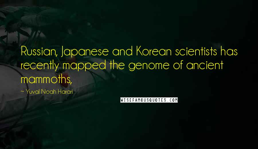Yuval Noah Harari Quotes: Russian, Japanese and Korean scientists has recently mapped the genome of ancient mammoths,