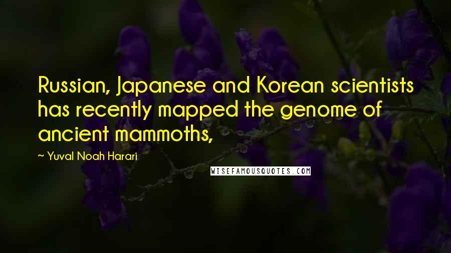 Yuval Noah Harari Quotes: Russian, Japanese and Korean scientists has recently mapped the genome of ancient mammoths,