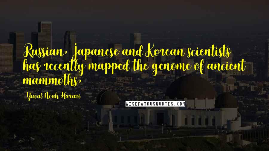 Yuval Noah Harari Quotes: Russian, Japanese and Korean scientists has recently mapped the genome of ancient mammoths,