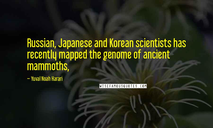 Yuval Noah Harari Quotes: Russian, Japanese and Korean scientists has recently mapped the genome of ancient mammoths,