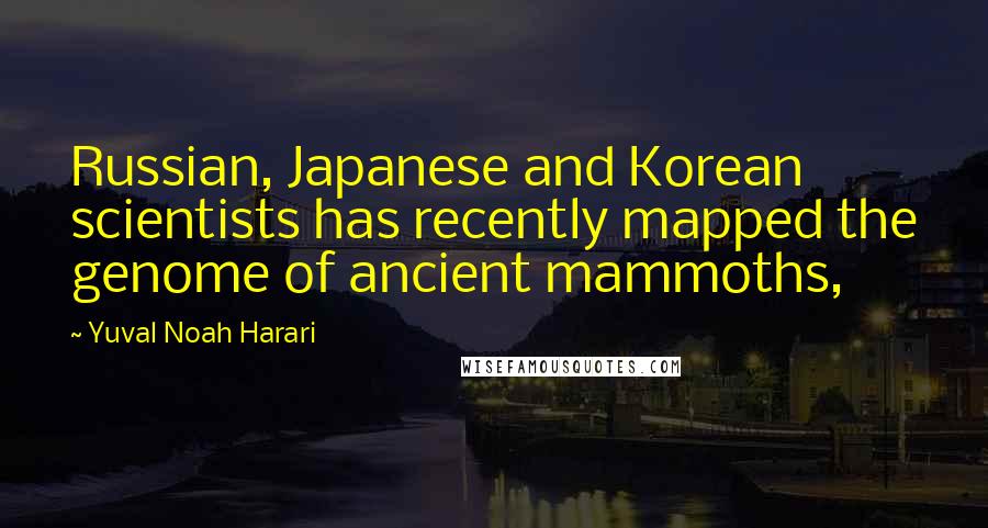 Yuval Noah Harari Quotes: Russian, Japanese and Korean scientists has recently mapped the genome of ancient mammoths,