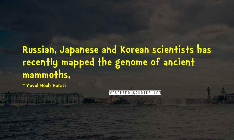 Yuval Noah Harari Quotes: Russian, Japanese and Korean scientists has recently mapped the genome of ancient mammoths,
