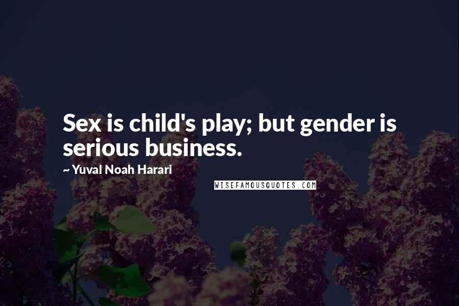 Yuval Noah Harari Quotes: Sex is child's play; but gender is serious business.