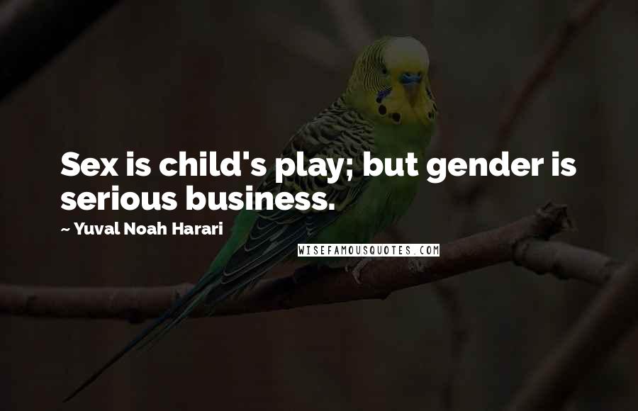 Yuval Noah Harari Quotes: Sex is child's play; but gender is serious business.