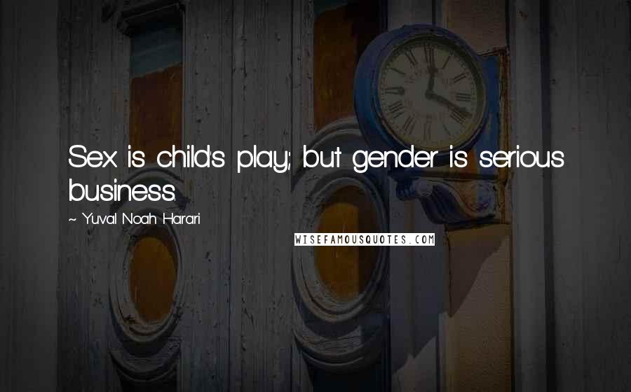 Yuval Noah Harari Quotes: Sex is child's play; but gender is serious business.