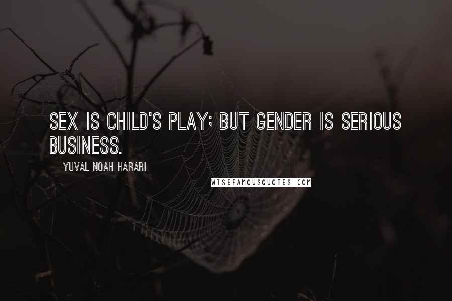 Yuval Noah Harari Quotes: Sex is child's play; but gender is serious business.