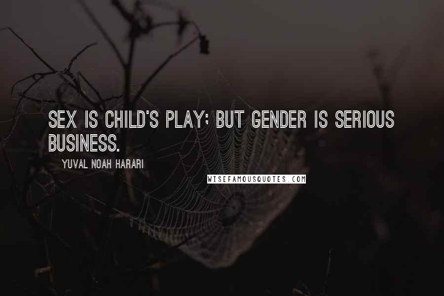 Yuval Noah Harari Quotes: Sex is child's play; but gender is serious business.