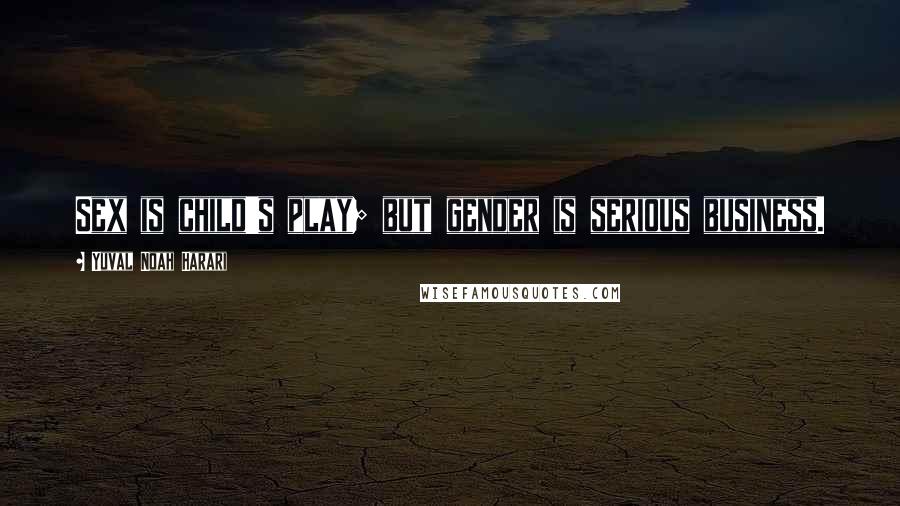 Yuval Noah Harari Quotes: Sex is child's play; but gender is serious business.