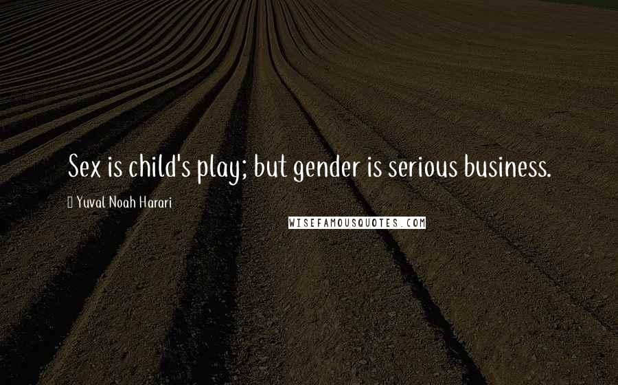 Yuval Noah Harari Quotes: Sex is child's play; but gender is serious business.