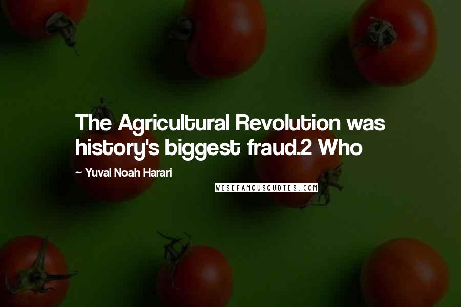 Yuval Noah Harari Quotes: The Agricultural Revolution was history's biggest fraud.2 Who