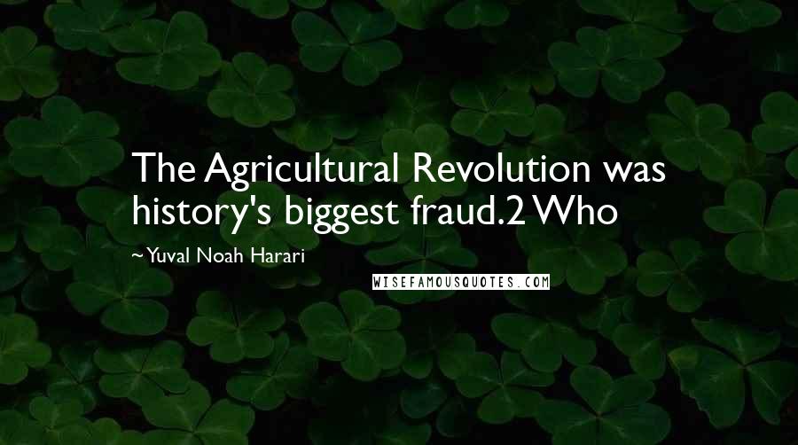 Yuval Noah Harari Quotes: The Agricultural Revolution was history's biggest fraud.2 Who