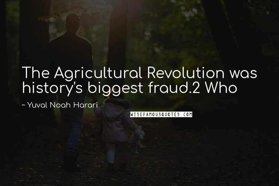 Yuval Noah Harari Quotes: The Agricultural Revolution was history's biggest fraud.2 Who