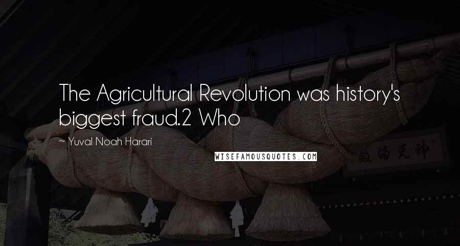 Yuval Noah Harari Quotes: The Agricultural Revolution was history's biggest fraud.2 Who