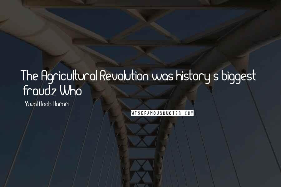 Yuval Noah Harari Quotes: The Agricultural Revolution was history's biggest fraud.2 Who