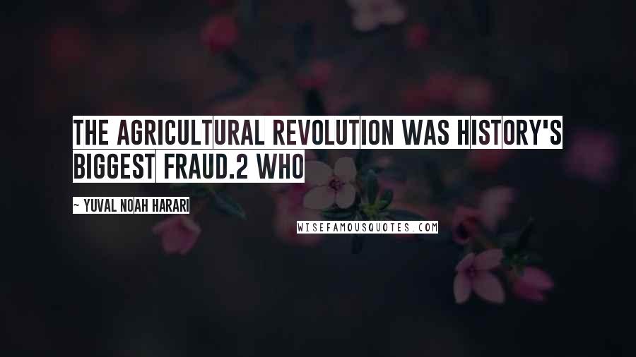 Yuval Noah Harari Quotes: The Agricultural Revolution was history's biggest fraud.2 Who