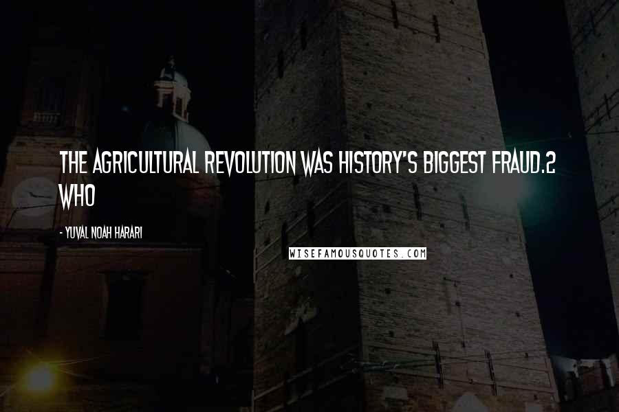 Yuval Noah Harari Quotes: The Agricultural Revolution was history's biggest fraud.2 Who