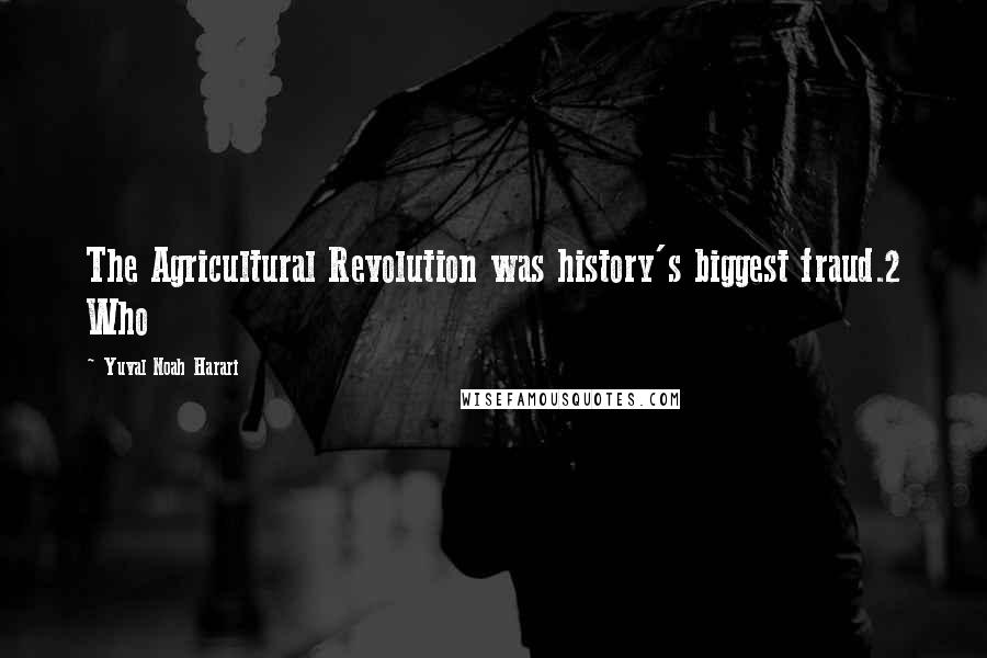 Yuval Noah Harari Quotes: The Agricultural Revolution was history's biggest fraud.2 Who