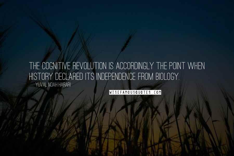 Yuval Noah Harari Quotes: The Cognitive Revolution is accordingly the point when history declared its independence from biology.