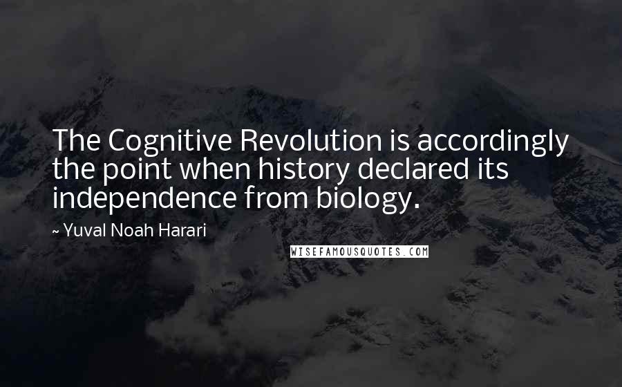 Yuval Noah Harari Quotes: The Cognitive Revolution is accordingly the point when history declared its independence from biology.