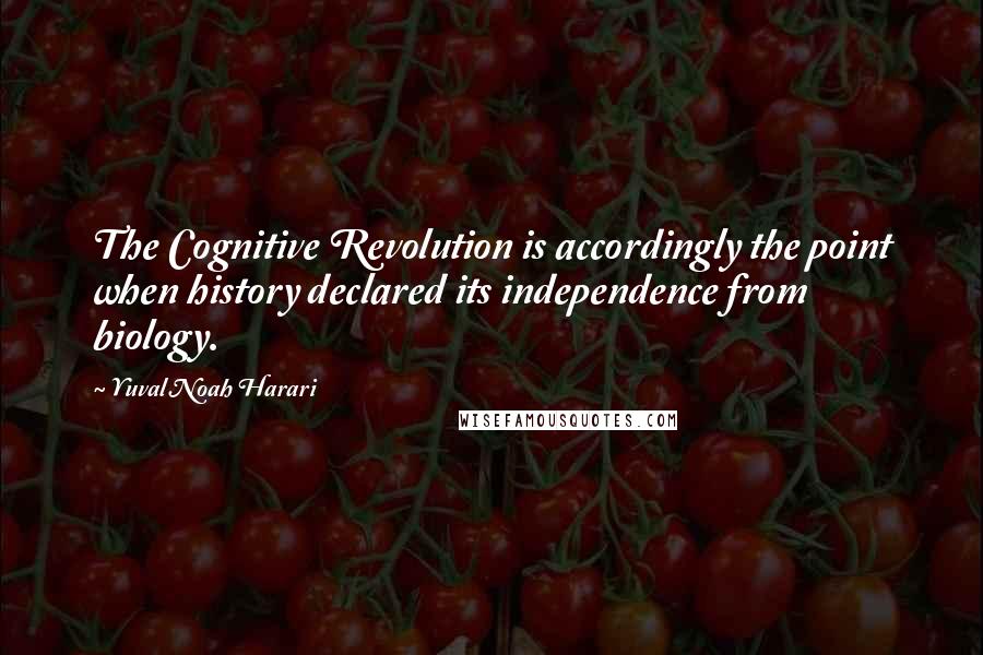 Yuval Noah Harari Quotes: The Cognitive Revolution is accordingly the point when history declared its independence from biology.