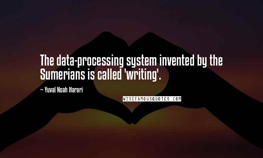 Yuval Noah Harari Quotes: The data-processing system invented by the Sumerians is called 'writing'.