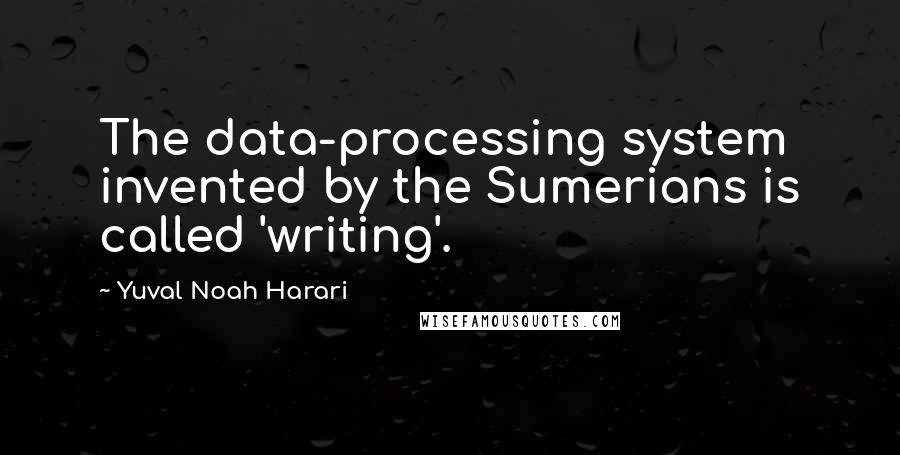 Yuval Noah Harari Quotes: The data-processing system invented by the Sumerians is called 'writing'.