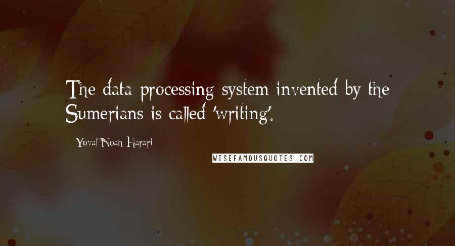 Yuval Noah Harari Quotes: The data-processing system invented by the Sumerians is called 'writing'.