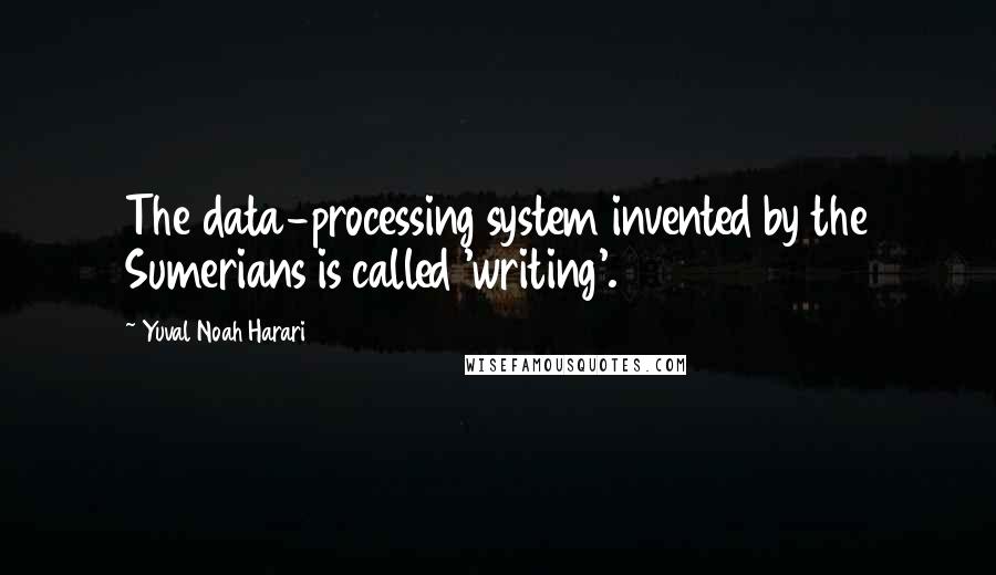 Yuval Noah Harari Quotes: The data-processing system invented by the Sumerians is called 'writing'.