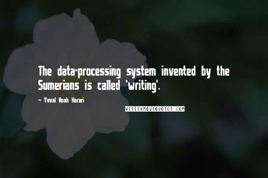 Yuval Noah Harari Quotes: The data-processing system invented by the Sumerians is called 'writing'.