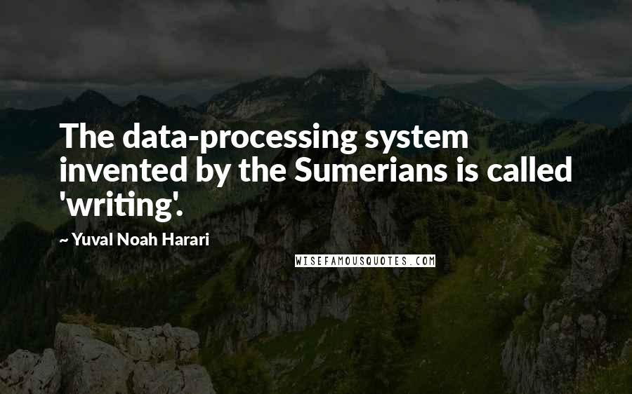 Yuval Noah Harari Quotes: The data-processing system invented by the Sumerians is called 'writing'.