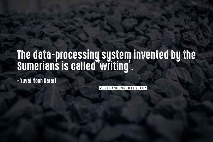 Yuval Noah Harari Quotes: The data-processing system invented by the Sumerians is called 'writing'.