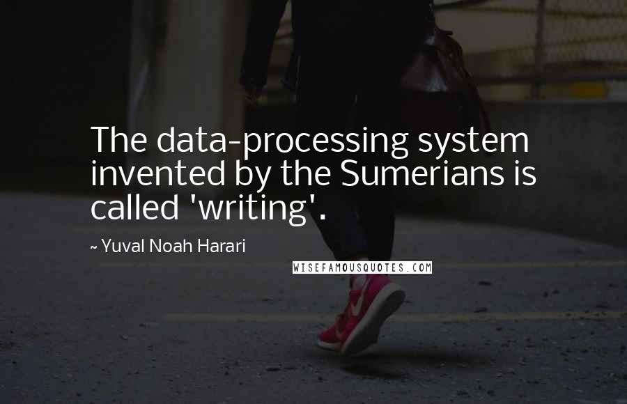 Yuval Noah Harari Quotes: The data-processing system invented by the Sumerians is called 'writing'.