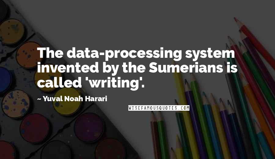 Yuval Noah Harari Quotes: The data-processing system invented by the Sumerians is called 'writing'.