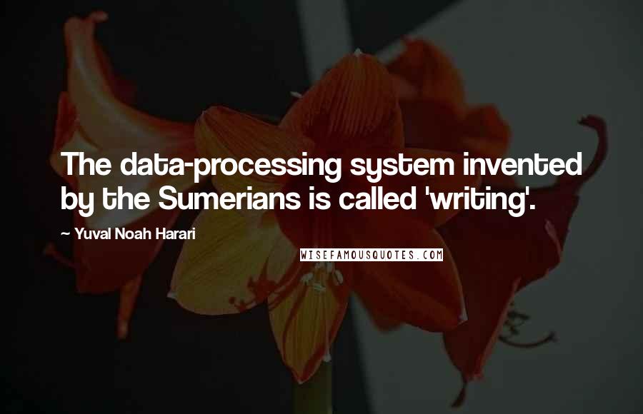 Yuval Noah Harari Quotes: The data-processing system invented by the Sumerians is called 'writing'.