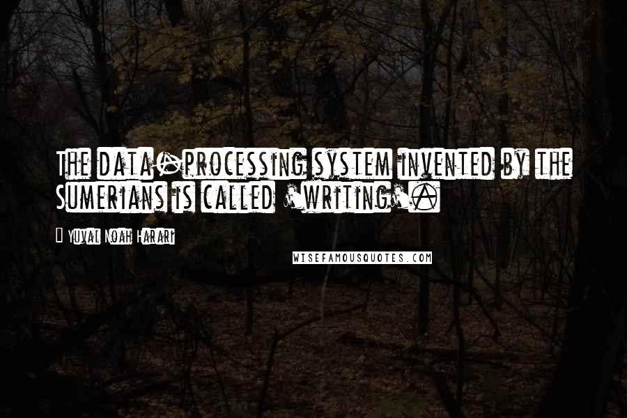 Yuval Noah Harari Quotes: The data-processing system invented by the Sumerians is called 'writing'.