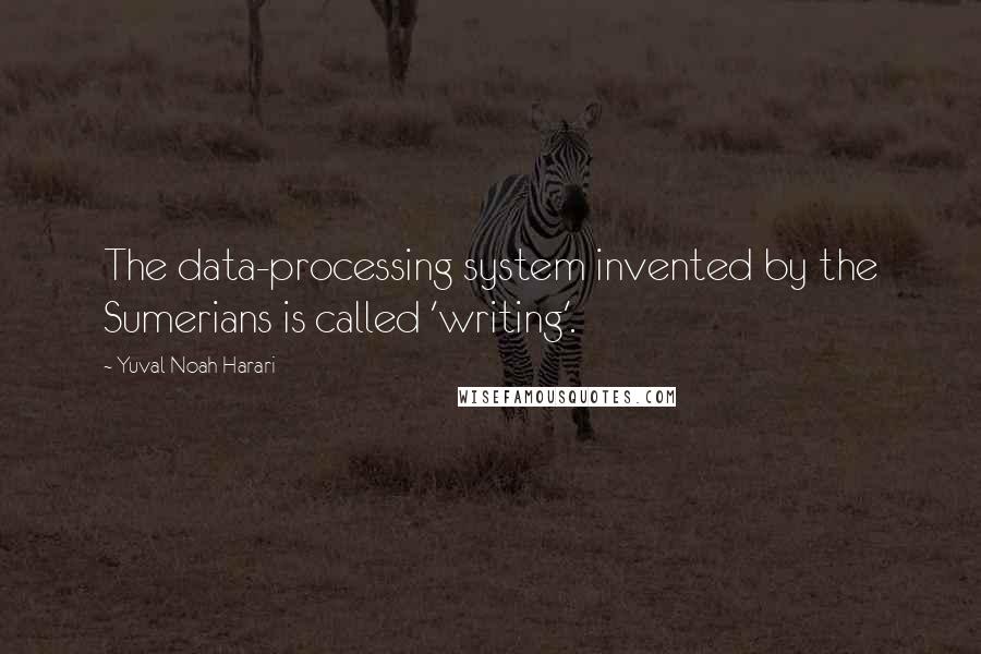 Yuval Noah Harari Quotes: The data-processing system invented by the Sumerians is called 'writing'.