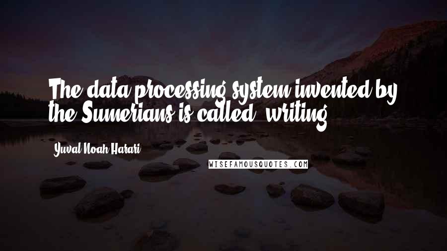 Yuval Noah Harari Quotes: The data-processing system invented by the Sumerians is called 'writing'.