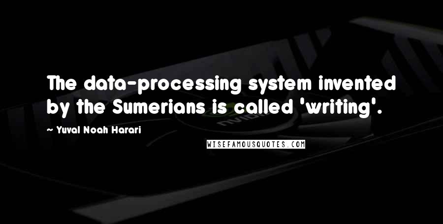 Yuval Noah Harari Quotes: The data-processing system invented by the Sumerians is called 'writing'.