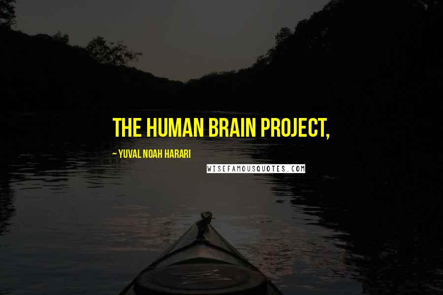 Yuval Noah Harari Quotes: The Human Brain Project,