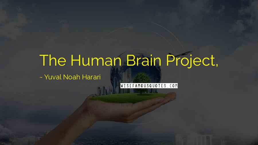 Yuval Noah Harari Quotes: The Human Brain Project,
