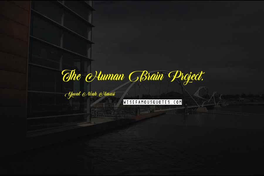 Yuval Noah Harari Quotes: The Human Brain Project,