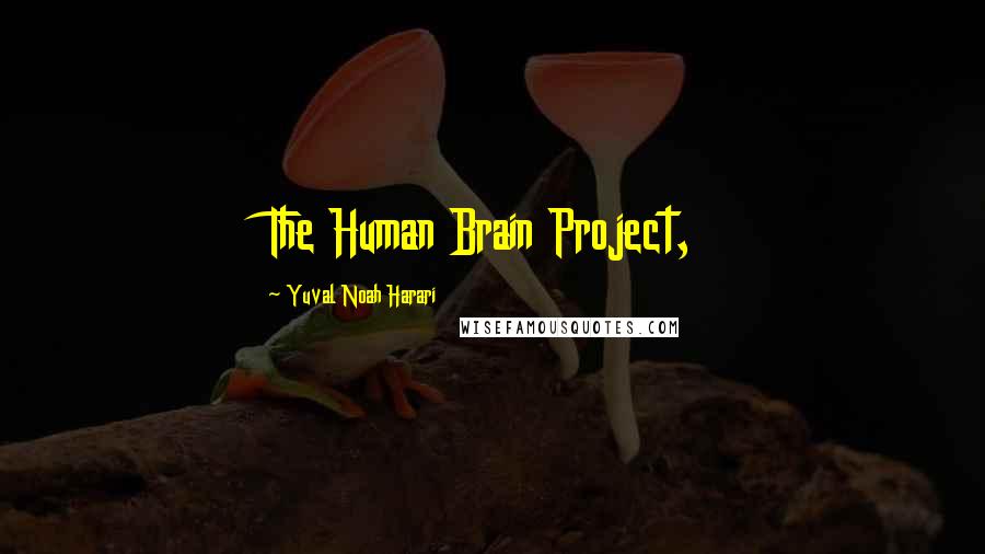 Yuval Noah Harari Quotes: The Human Brain Project,